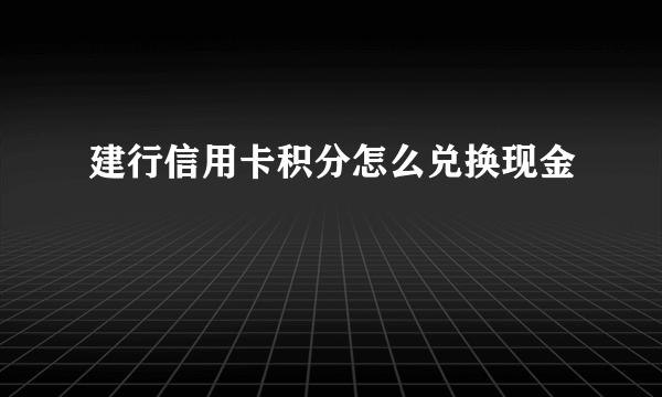 建行信用卡积分怎么兑换现金