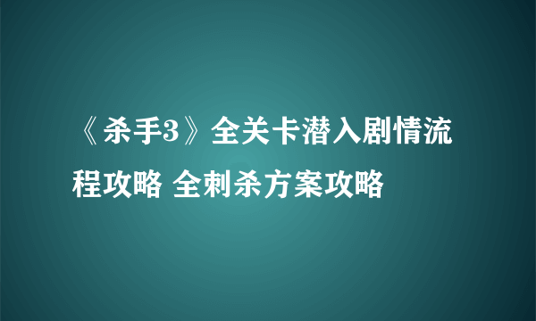 《杀手3》全关卡潜入剧情流程攻略 全刺杀方案攻略