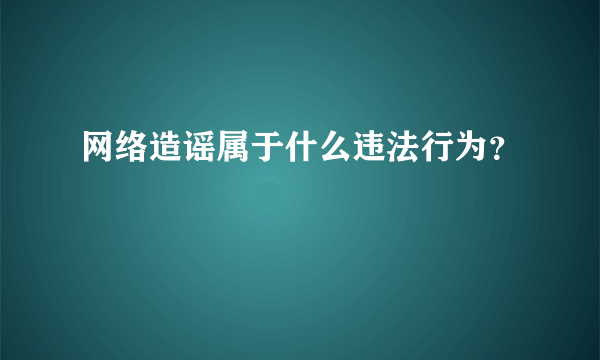 网络造谣属于什么违法行为？