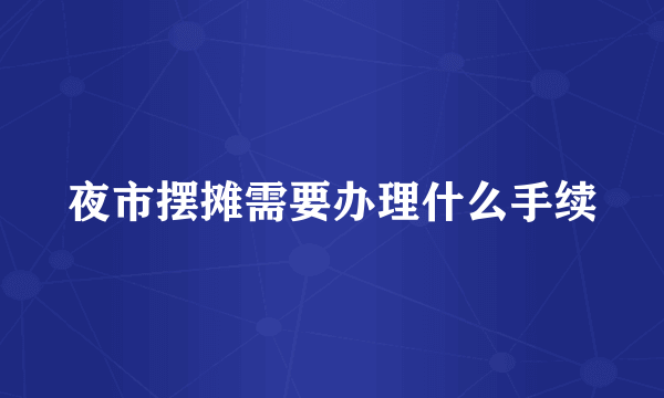 夜市摆摊需要办理什么手续