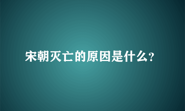 宋朝灭亡的原因是什么？