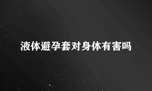 液体避孕套对身体有害吗