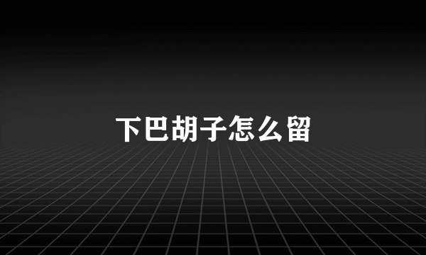 下巴胡子怎么留