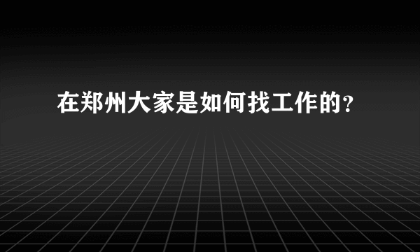 在郑州大家是如何找工作的？