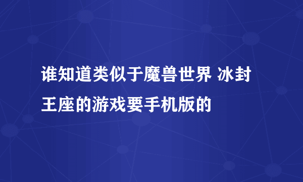 谁知道类似于魔兽世界 冰封王座的游戏要手机版的