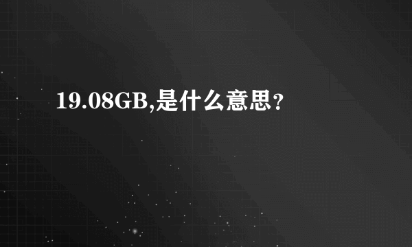 19.08GB,是什么意思？