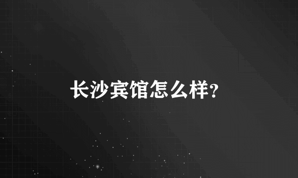 长沙宾馆怎么样？