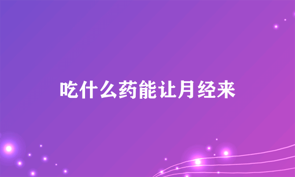 吃什么药能让月经来