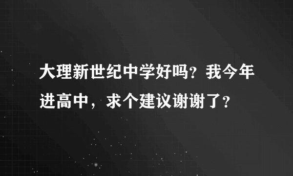 大理新世纪中学好吗？我今年进高中，求个建议谢谢了？