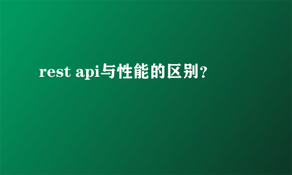 rest api与性能的区别？