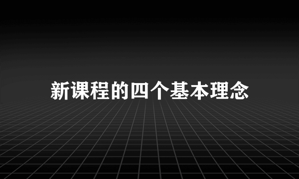 新课程的四个基本理念