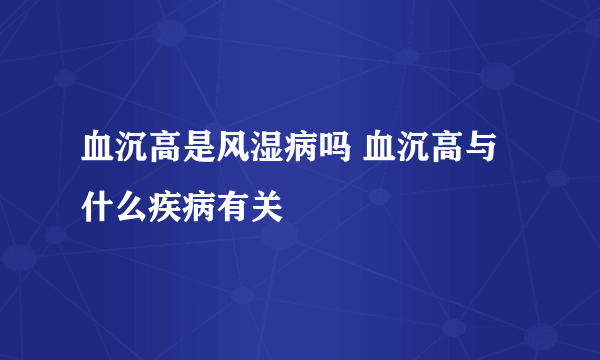 血沉高是风湿病吗 血沉高与什么疾病有关