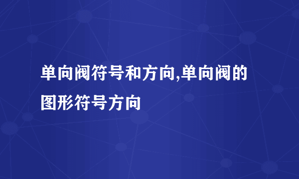 单向阀符号和方向,单向阀的图形符号方向