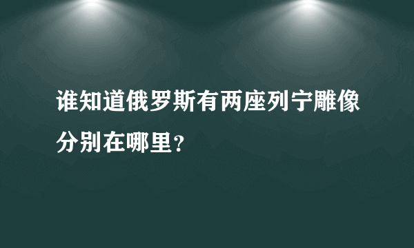 谁知道俄罗斯有两座列宁雕像分别在哪里？