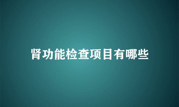 肾功能检查项目有哪些