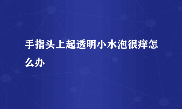 手指头上起透明小水泡很痒怎么办