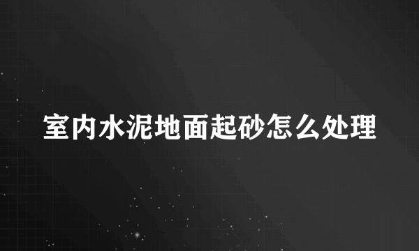 室内水泥地面起砂怎么处理