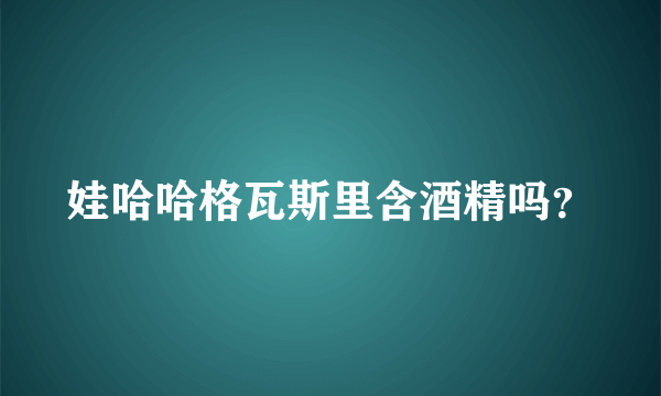 娃哈哈格瓦斯里含酒精吗？