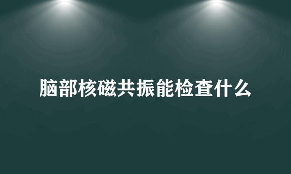 脑部核磁共振能检查什么