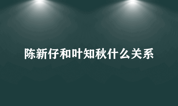 陈新仔和叶知秋什么关系