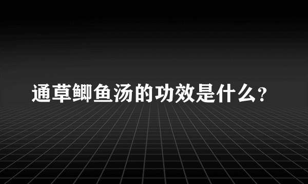 通草鲫鱼汤的功效是什么？