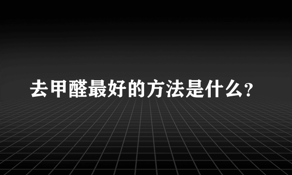 去甲醛最好的方法是什么？