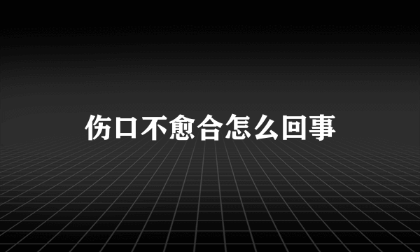 伤口不愈合怎么回事