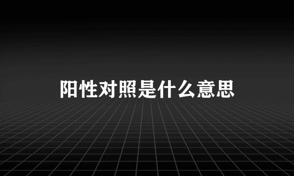 阳性对照是什么意思