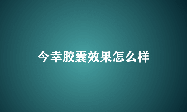 今幸胶囊效果怎么样