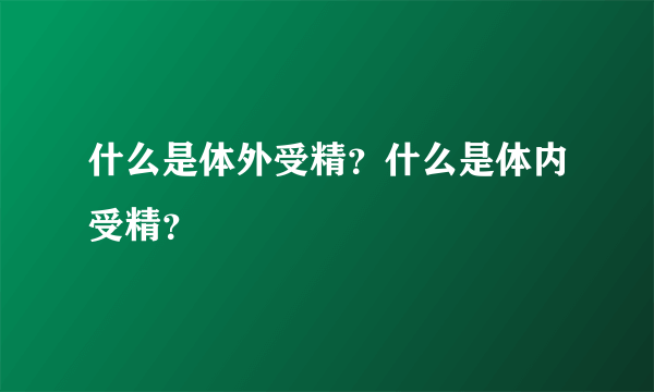 什么是体外受精？什么是体内受精？