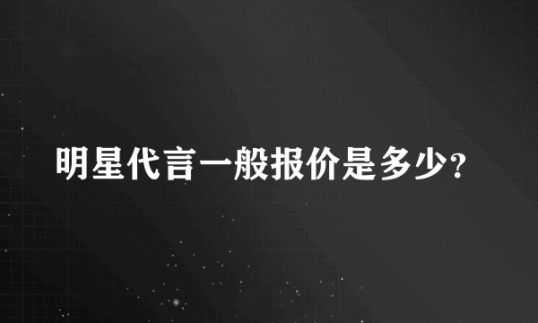 明星代言一般报价是多少？