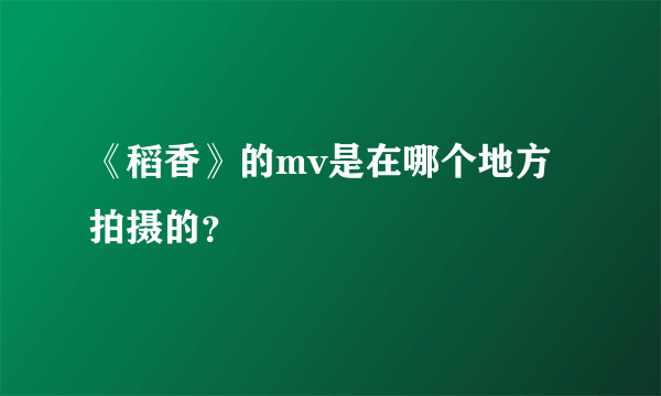 《稻香》的mv是在哪个地方拍摄的？