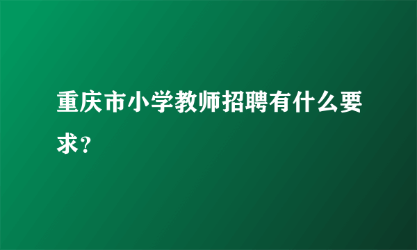 重庆市小学教师招聘有什么要求？