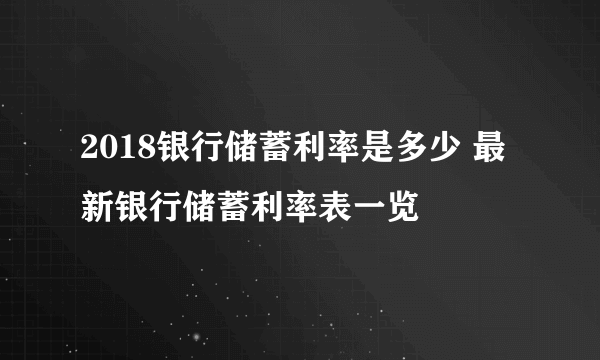 2018银行储蓄利率是多少 最新银行储蓄利率表一览