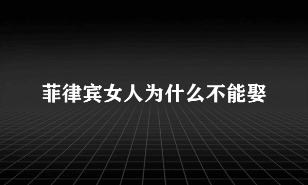 菲律宾女人为什么不能娶