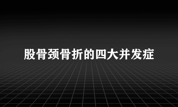 股骨颈骨折的四大并发症