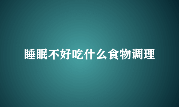 睡眠不好吃什么食物调理