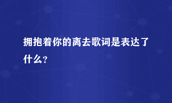 拥抱着你的离去歌词是表达了什么？