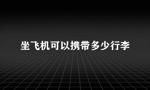 坐飞机可以携带多少行李