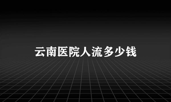 云南医院人流多少钱