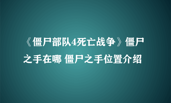 《僵尸部队4死亡战争》僵尸之手在哪 僵尸之手位置介绍