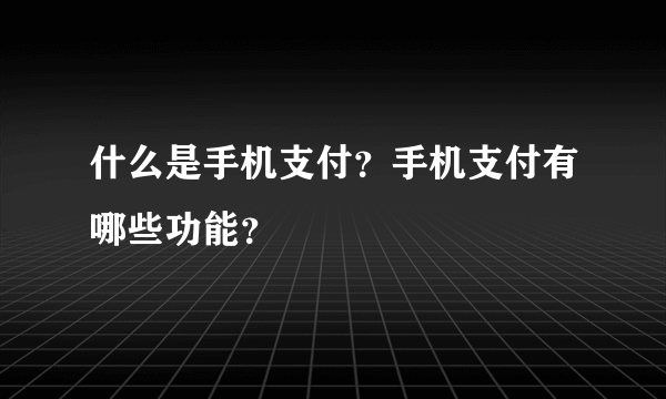 什么是手机支付？手机支付有哪些功能？