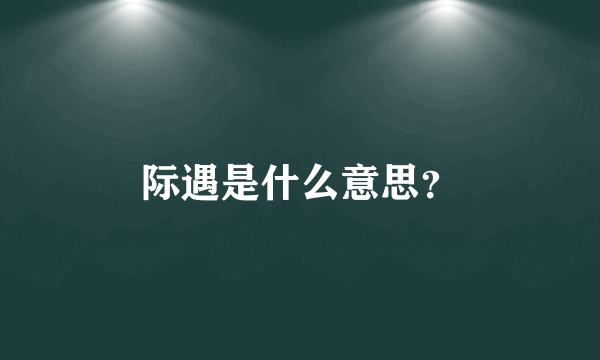 际遇是什么意思？