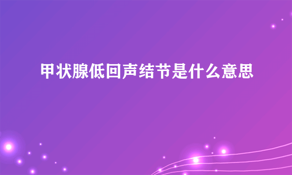 甲状腺低回声结节是什么意思