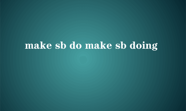 make sb do make sb doing