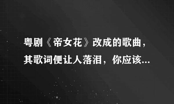 粤剧《帝女花》改成的歌曲，其歌词便让人落泪，你应该都喜欢听