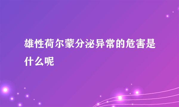 雄性荷尔蒙分泌异常的危害是什么呢