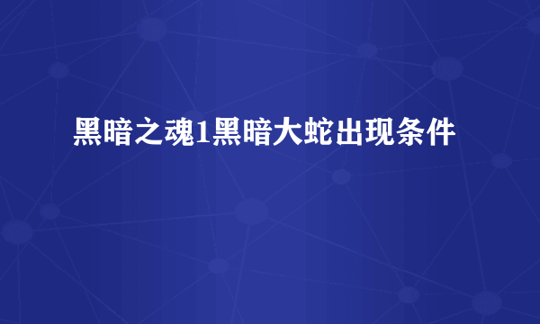 黑暗之魂1黑暗大蛇出现条件