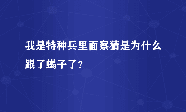 我是特种兵里面察猜是为什么跟了蝎子了？