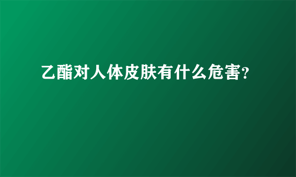 乙酯对人体皮肤有什么危害？